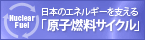 日本のエネルギーを支える「原子燃料サイクル」（別ウィンドウ）